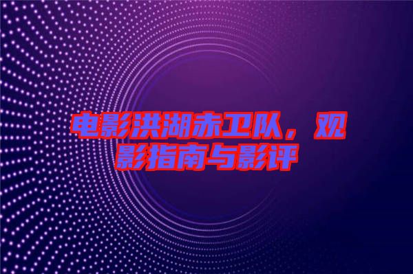 電影洪湖赤衛(wèi)隊，觀影指南與影評