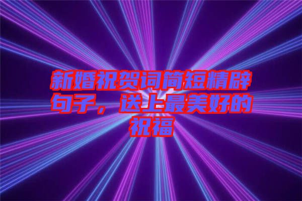 新婚祝賀詞簡短精辟句子，送上最美好的祝福