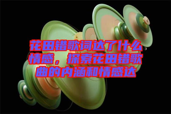 花田錯(cuò)歌詞達(dá)了什么情感，探索花田錯(cuò)歌曲的內(nèi)涵和情感達(dá)
