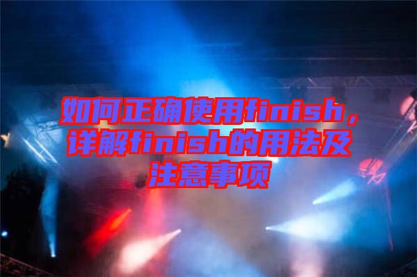 如何正確使用finish，詳解finish的用法及注意事項(xiàng)