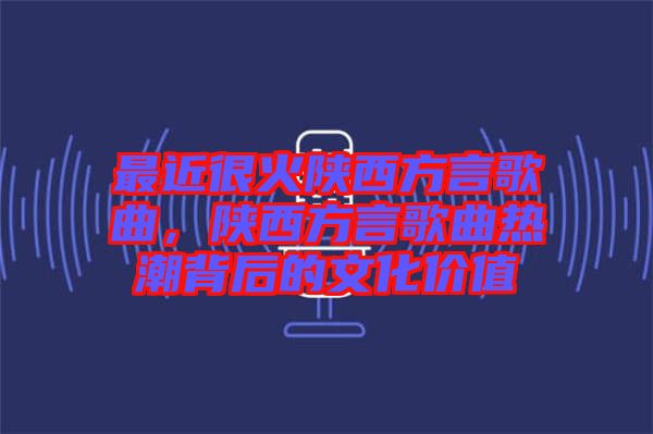 最近很火陜西方言歌曲，陜西方言歌曲熱潮背后的文化價值