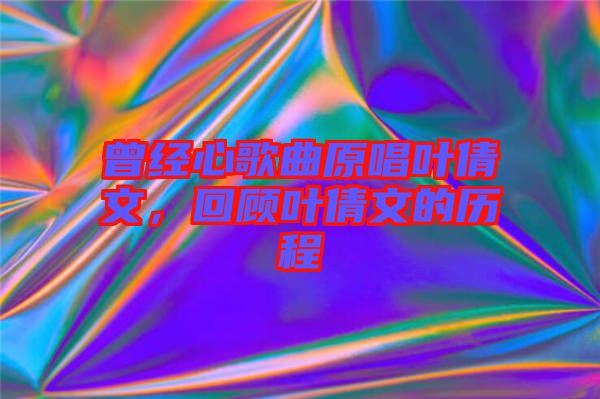 曾經(jīng)心歌曲原唱葉倩文，回顧葉倩文的歷程