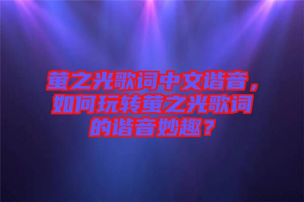螢之光歌詞中文諧音，如何玩轉(zhuǎn)螢之光歌詞的諧音妙趣？