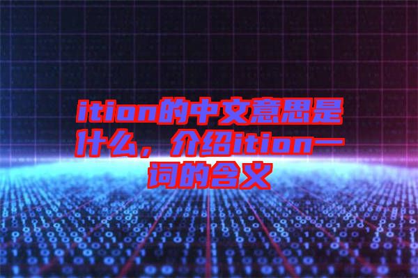 ition的中文意思是什么，介紹ition一詞的含義