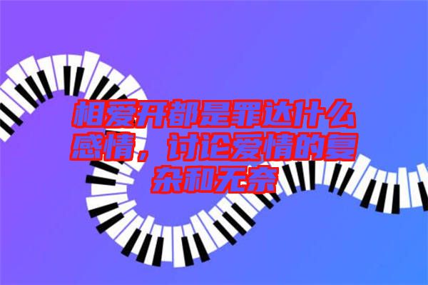 相愛開都是罪達(dá)什么感情，討論愛情的復(fù)雜和無(wú)奈