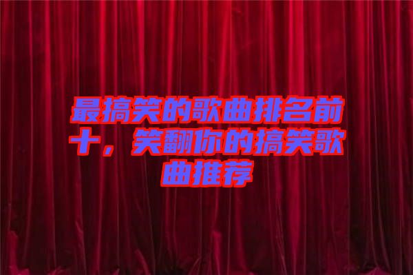 最搞笑的歌曲排名前十，笑翻你的搞笑歌曲推薦