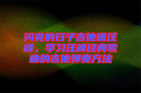 閃亮的日子吉他譜汪峰，學習汪峰經(jīng)典歌曲的吉他彈奏方法