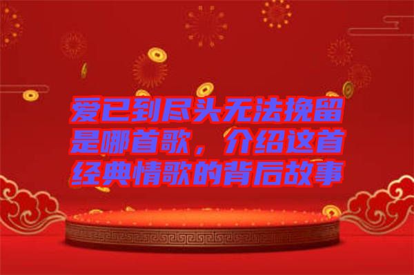 愛已到盡頭無法挽留是哪首歌，介紹這首經(jīng)典情歌的背后故事