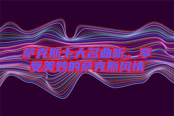 薩克斯十大名曲聽(tīng)，享受美妙的薩克斯風(fēng)情