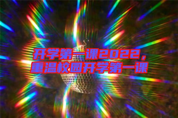 開學第一課2022，重溫校園開學第一課