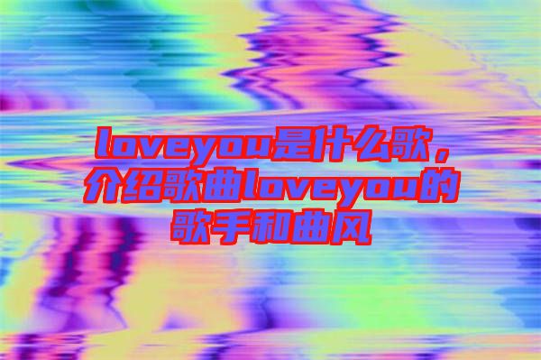 loveyou是什么歌，介紹歌曲loveyou的歌手和曲風