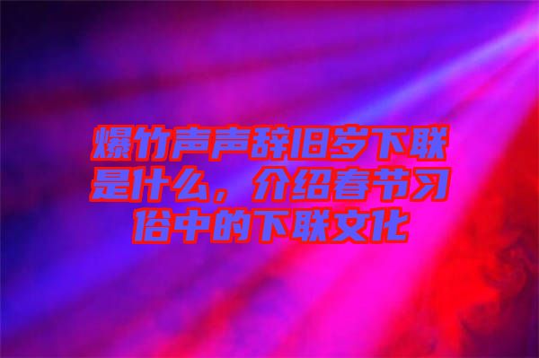 爆竹聲聲辭舊歲下聯(lián)是什么，介紹春節(jié)習俗中的下聯(lián)文化