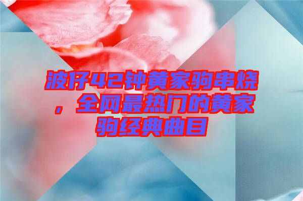 波仔42鐘黃家駒串燒，全網(wǎng)最熱門的黃家駒經(jīng)典曲目