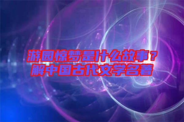 游園驚夢(mèng)是什么故事？解中國(guó)古代文學(xué)名著