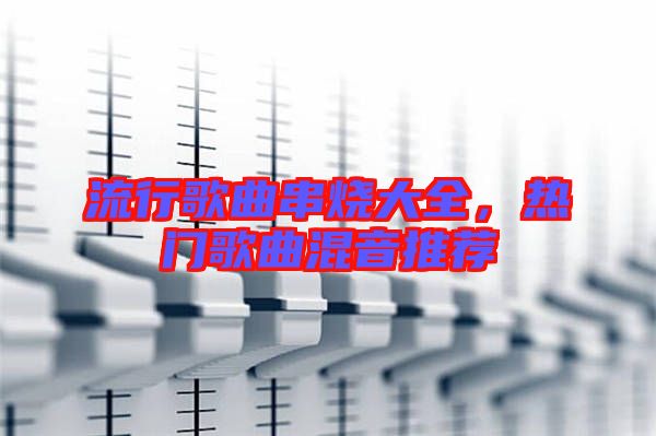流行歌曲串燒大全，熱門歌曲混音推薦