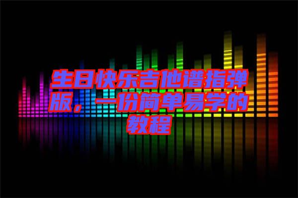 生日快樂吉他譜指彈版，一份簡單易學(xué)的教程