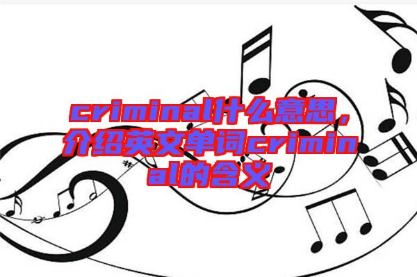 criminal什么意思，介紹英文單詞criminal的含義
