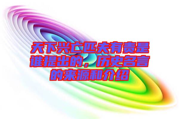 天下興亡匹夫有責是誰提出的，歷史名言的來源和介紹