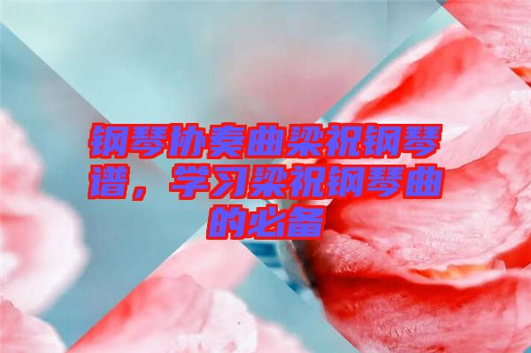 鋼琴協(xié)奏曲梁祝鋼琴譜，學(xué)習(xí)梁祝鋼琴曲的必備