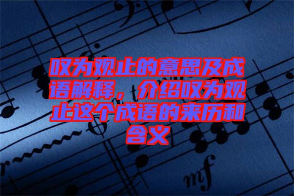 嘆為觀止的意思及成語解釋，介紹嘆為觀止這個成語的來歷和含義