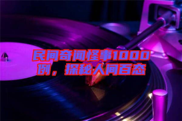 民間奇聞怪事1000例，探秘人間百態(tài)