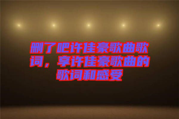 刪了吧許佳豪歌曲歌詞，享許佳豪歌曲的歌詞和感受