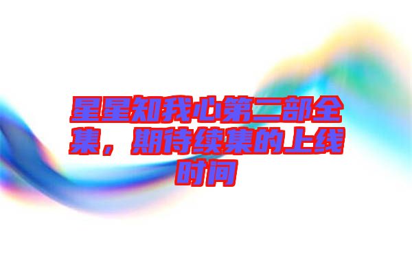 星星知我心第二部全集，期待續(xù)集的上線時(shí)間