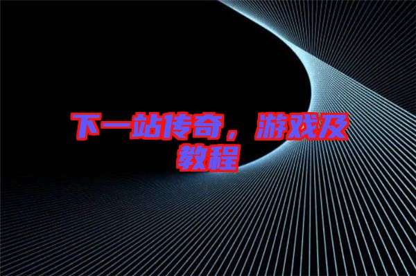 下一站傳奇，游戲及教程