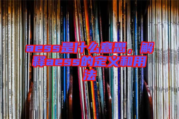 aess是什么意思，解釋aess的定義和用法