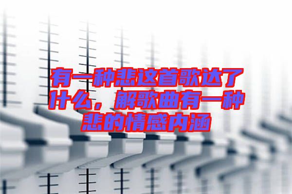 有一種悲這首歌達(dá)了什么，解歌曲有一種悲的情感內(nèi)涵