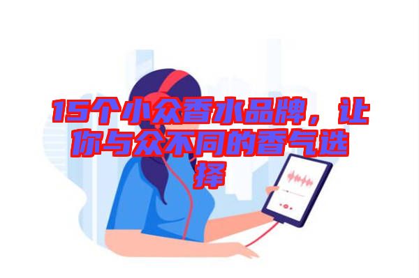 15個(gè)小眾香水品牌，讓你與眾不同的香氣選擇
