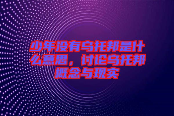 少年沒有烏托邦是什么意思，討論烏托邦概念與現(xiàn)實