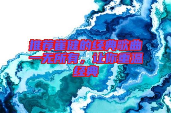 推薦崔健的經(jīng)典歌曲一無所有，讓你重溫經(jīng)典
