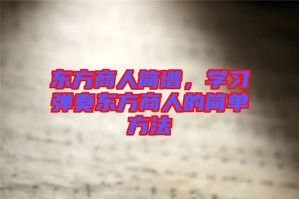 東方商人簡(jiǎn)譜，學(xué)習(xí)彈奏東方商人的簡(jiǎn)單方法
