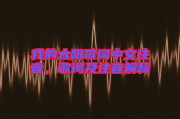 我的太陽(yáng)歌詞中文注音，歌詞及注音解釋
