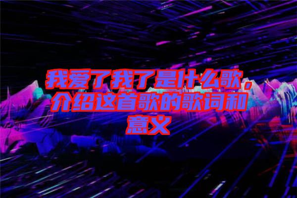 我愛(ài)了我了是什么歌，介紹這首歌的歌詞和意義