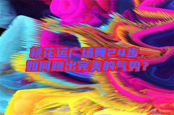 桃花運(yùn)廣場(chǎng)舞24步，如何跳出完美的氣勢(shì)？