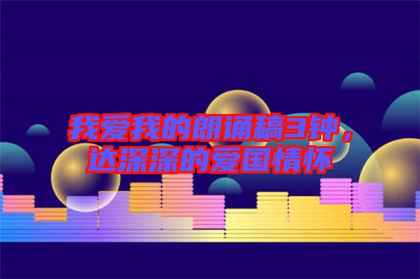 我愛(ài)我的朗誦稿3鐘，達(dá)深深的愛(ài)國(guó)情懷