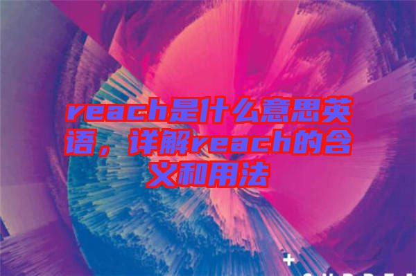 reach是什么意思英語(yǔ)，詳解reach的含義和用法