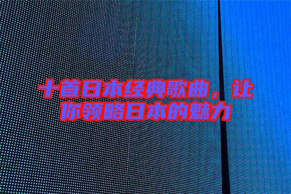 十首日本經(jīng)典歌曲，讓你領(lǐng)略日本的魅力