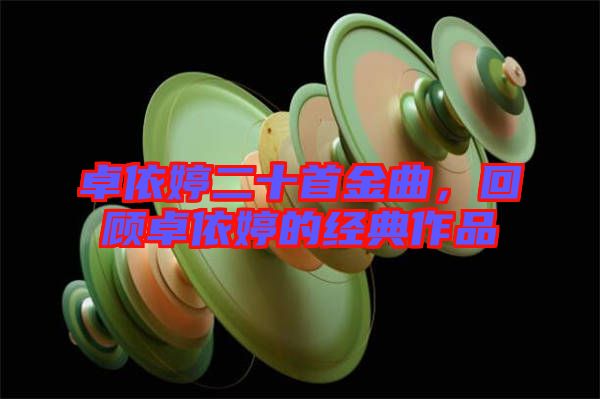 卓依婷二十首金曲，回顧卓依婷的經(jīng)典作品