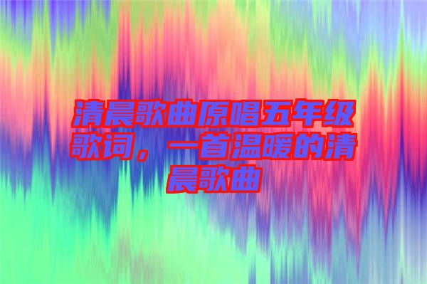 清晨歌曲原唱五年級歌詞，一首溫暖的清晨歌曲