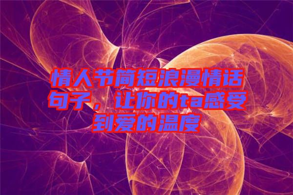 情人節(jié)簡短浪漫情話句子，讓你的ta感受到愛的溫度