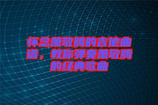 懷念蕭敬騰的吉他曲譜，教你彈奏蕭敬騰的經(jīng)典歌曲
