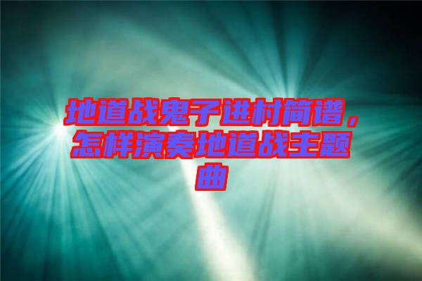 地道戰(zhàn)鬼子進(jìn)村簡譜，怎樣演奏地道戰(zhàn)主題曲