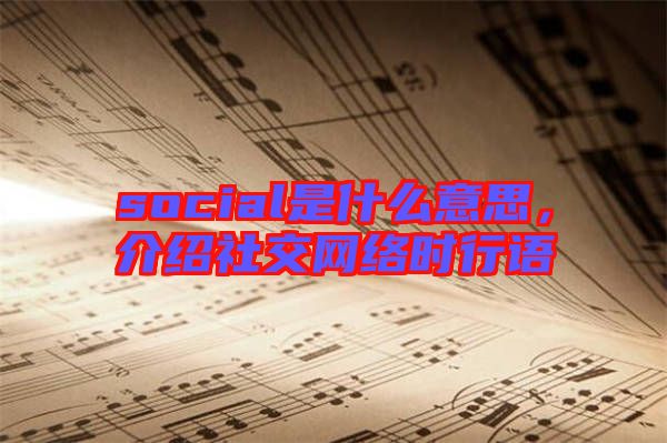 social是什么意思，介紹社交網(wǎng)絡(luò)時行語