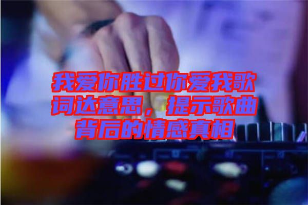 我愛你勝過你愛我歌詞達(dá)意思，提示歌曲背后的情感真相