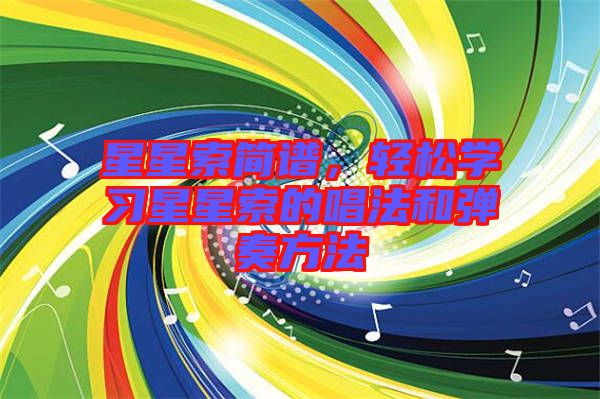 星星索簡(jiǎn)譜，輕松學(xué)習(xí)星星索的唱法和彈奏方法