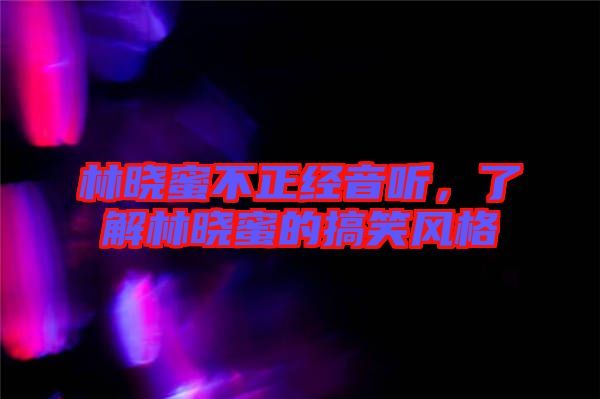 林曉蜜不正經(jīng)音聽，了解林曉蜜的搞笑風(fēng)格