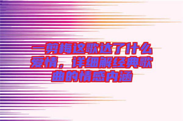 一剪梅這歌達了什么愛情，詳細解經(jīng)典歌曲的情感內涵